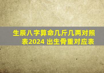 生辰八字算命几斤几两对照表2024 出生骨重对应表